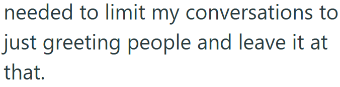 needed to limit my conversations to just greeting people and leave it at that.