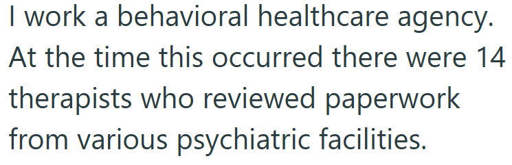 I work a behavioral healthcare agency. At the time this occurred there were 14 therapists who reviewed paperwork from various psychiatric facilities.