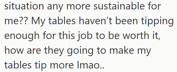 situation any more sustainable for me?? My tables haven't been tipping enough for this job to be worth it, how are they going to make my tables tip more Imao..