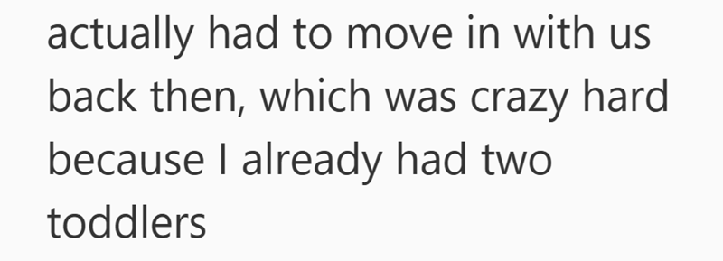 actually had to move in with us back then, which was crazy hard because I already had two toddlers