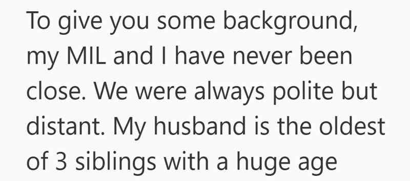 To give you some background, my MIL and I have never been close. We were always polite but distant. My husband is the oldest of 3 siblings with a huge age