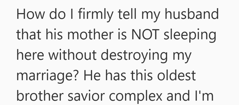 How do I firmly tell my husband that his mother is NOT sleeping here without destroying my marriage? He has this oldest brother savior complex and I'm