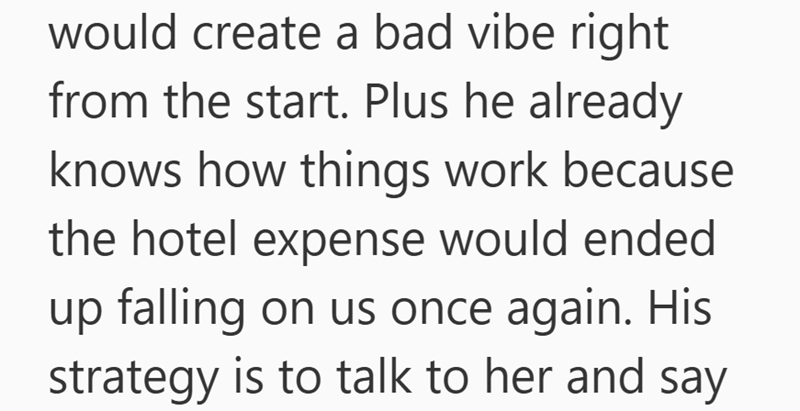 would create a bad vibe right from the start. Plus he already knows how things work because the hotel expense would ended up falling on us once again. His strategy is to talk to her and say