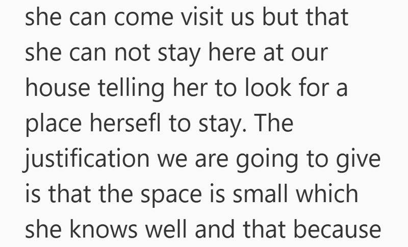 she can come visit us but that she can not stay here at our house telling her to look for a place hersefl to stay. The justification we are going to give. is that the space is small which she knows well and that because