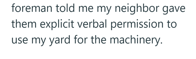 foreman told me my neighbor gave them explicit verbal permission to use my yard for the machinery.