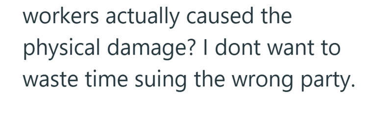 workers actually caused the physical damage? I dont want to waste time suing the wrong party.