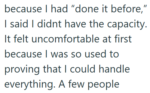 because I had "done it before," I said I didnt have the capacity. It felt uncomfortable at first because I was so used to proving that I could handle everything. A few people