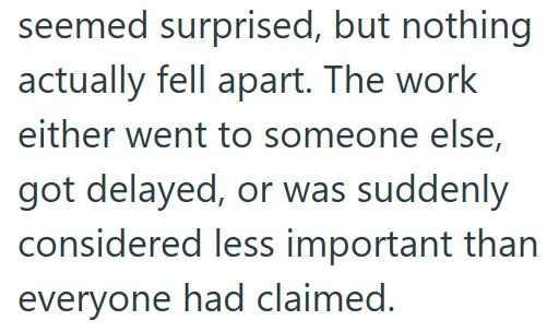 seemed surprised, but nothing actually fell apart. The work either went to someone else, got delayed, or was suddenly considered less important than everyone had claimed.
