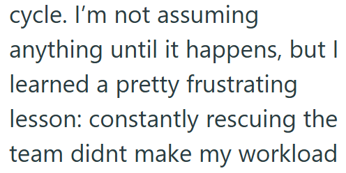 cycle. I'm not assuming anything until it happens, but I learned a pretty frustrating lesson: constantly rescuing the team didnt make my workload