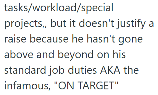 tasks/workload/special projects,, but it doesn't justify a raise because he hasn't gone above and beyond on his standard job duties AKA the infamous, "ON TARGET"