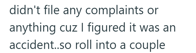 didn't file any complaints or anything cuz I figured it was an accident..so roll into a couple