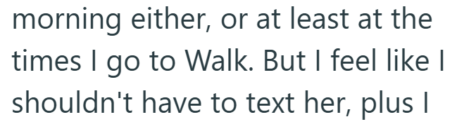 morning either, or at least at the times I go to Walk. But I feel like I shouldn't have to text her, plus I