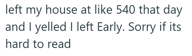 left my house at like 540 that day and I yelled I left Early. Sorry if its hard to read