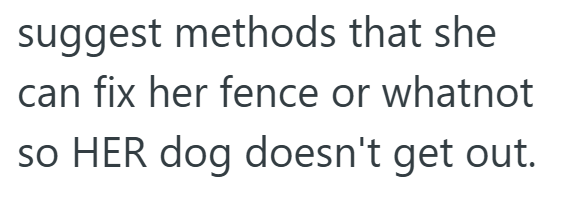 suggest methods that she can fix her fence or whatnot so HER dog doesn't get out.