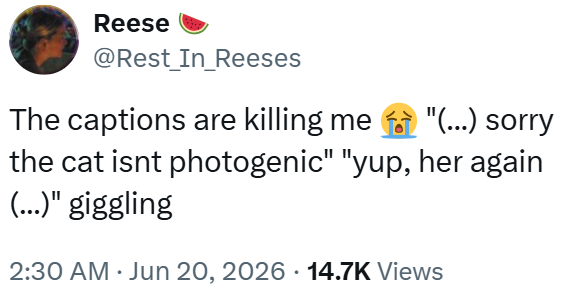 Reese @Rest_In_Reeses The captions are killing me "(...) sorry the cat isnt photogenic" "yup, her again (...)" giggling 2:30 AM ⚫ Jun 20, 2026 14.7K Views