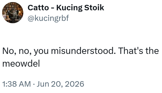 Catto - Kucing Stoik @kucingrbf No, no, you misunderstood. That's the meowdel 1:38 AM ⚫ Jun 20, 2026