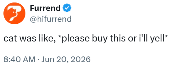 Furrend @hifurrend cat was like, *please buy this or i'll yell* 8:40 AM ⚫ Jun 20, 2026