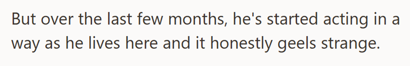 But over the last few months, he's started acting in a way as he lives here and it honestly geels strange.