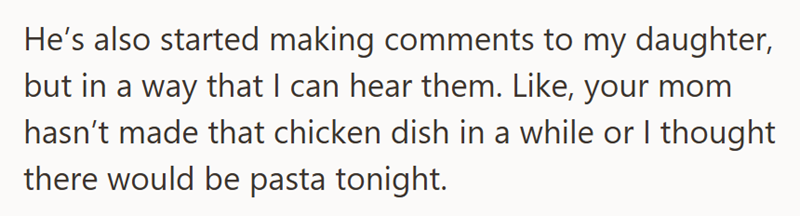He's also started making comments to my daughter, but in a way that I can hear them. Like, your mom hasn't made that chicken dish in a while or I thought there would be pasta tonight.