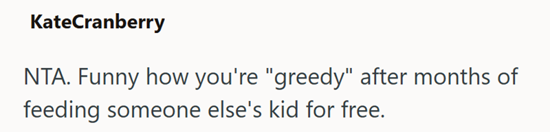 KateCranberry NTA. Funny how you're "greedy" after months of feeding someone else's kid for free.