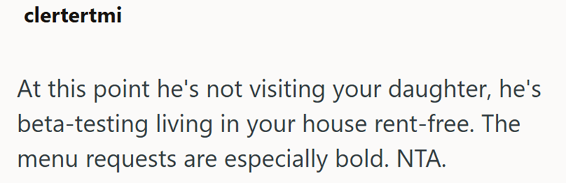 clertertmi At this point he's not visiting your daughter, he's beta-testing living in your house rent-free. The menu requests are especially bold. NTA.