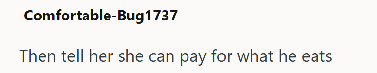 Comfortable-Bug 1737 Then tell her she can pay for what he eats