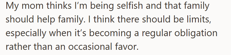 My mom thinks I'm being selfish and that family should help family. I think there should be limits, especially when it's becoming a regular obligation rather than an occasional favor.