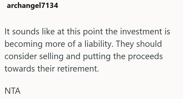 archangel7134 It sounds like at this point the investment is becoming more of a liability. They should consider selling and putting the proceeds towards their retirement. NTA