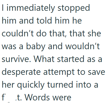 I immediately stopped him and told him he couldn't do that, that she was a baby and wouldn't survive. What started as a desperate attempt to save her quickly turned into a ft. Words were