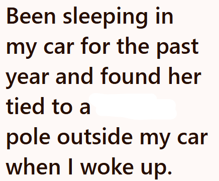 Been sleeping in my car for the past year and found her tied to a pole outside my car when I woke up.