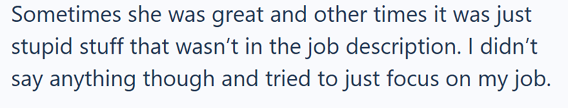 Sometimes she was great and other times it was just stupid stuff that wasn't in the job description. I didn't say anything though and tried to just focus on my job.