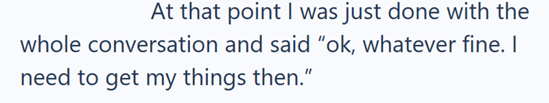 At that point I was just done with the whole conversation and said "ok, whatever fine. I need to get my things then."