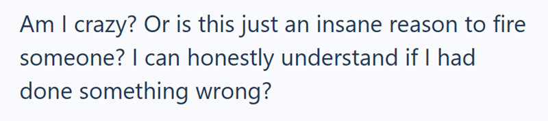 Am I crazy? Or is this just an insane reason to fire someone? I can honestly understand if I had done something wrong?