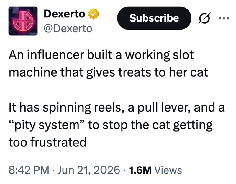 Dexerto @Dexerto Subscribe Ø. An influencer built a working slot machine that gives treats to her cat It has spinning reels, a pull lever, and a "pity system" to stop the cat getting too frustrated 8:42 PM Jun 21, 2026 1.6M Views
