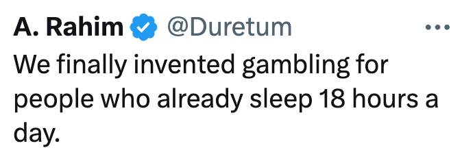 A. Rahim @Duretum We finally invented gambling for people who already sleep 18 hours a day.