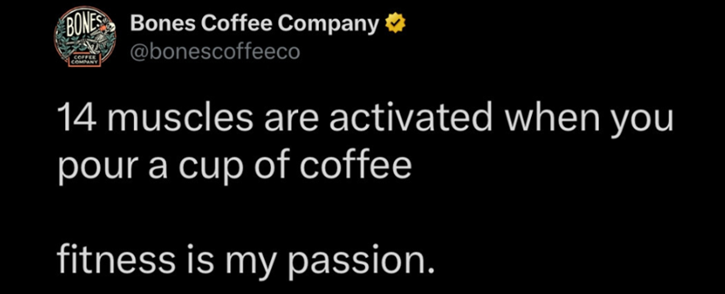 BONES Bones Coffee Company ⭑ COFFEE COMPANY @bonescoffeeco 14 muscles are activated when you pour a cup of coffee fitness is my passion.