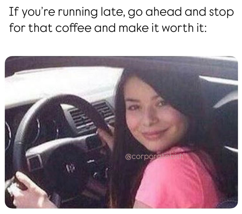 If you're running late, go ahead and stop for that coffee and make it worth it: corporatebish