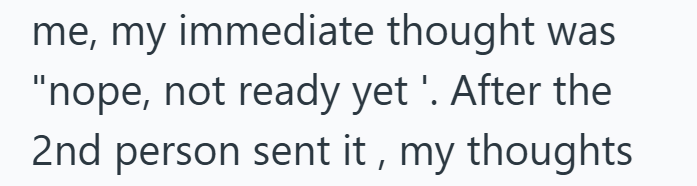 was me, my immediate thought "nope, not ready yet '. After the 2nd person sent it, my thoughts