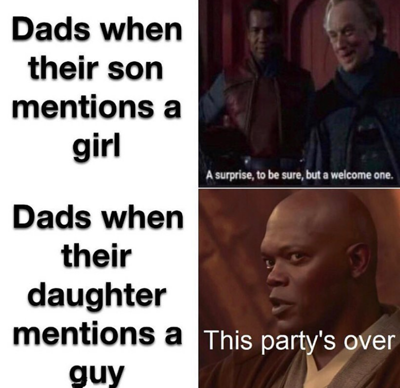 Dads when their son mentions a girl Dads when their daughter A surprise, to be sure, but a welcome one. mentions a This party's over guy