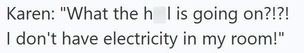 Karen: "What the h_I is going on?!?! I don't have electricity in my room!"