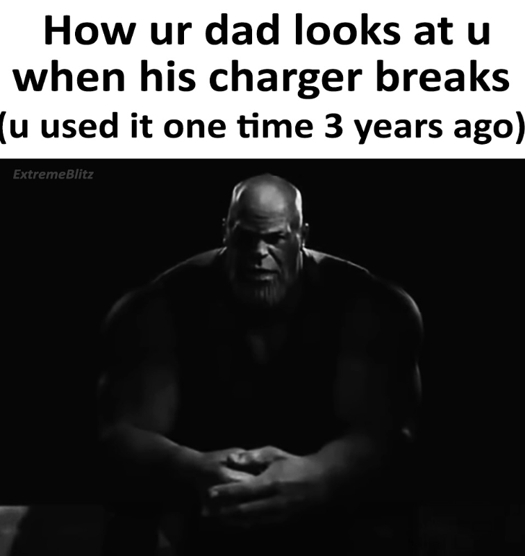 How ur dad looks at u when his charger breaks (u used it one time 3 years ago) ExtremeBlitz