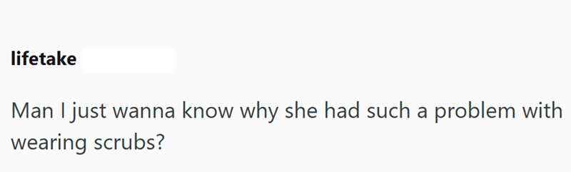lifetake Man I just wanna know why she had such a problem with wearing scrubs?