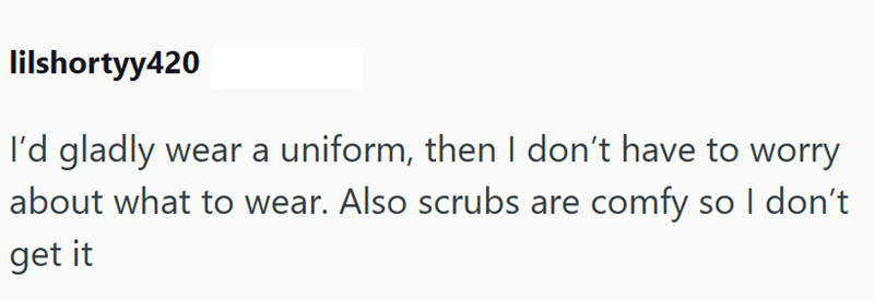 lilshortyy420 I'd gladly wear a uniform, then I don't have to worry about what to wear. Also scrubs are comfy so I don't get it