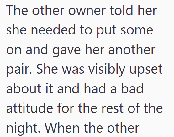 The other owner told her she needed to put some on and gave her another pair. She was visibly upset about it and had a bad attitude for the rest of the night. When the other