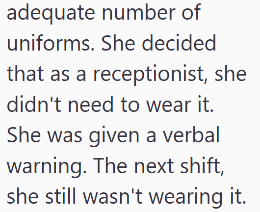 adequate number of uniforms. She decided that as a receptionist, she didn't need to wear it. She was given a verbal warning. The next shift, she still wasn't wearing it.