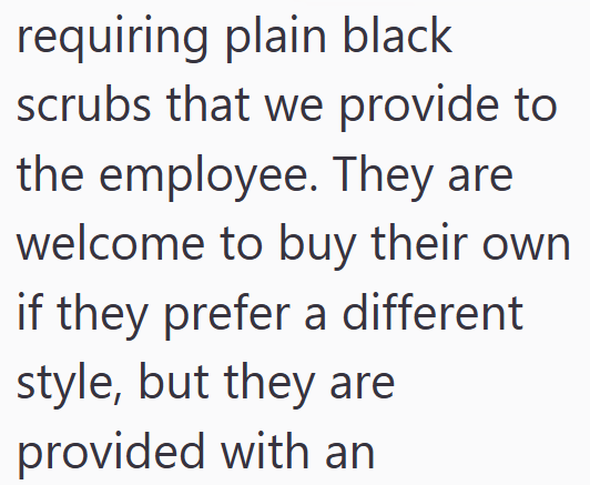 requiring plain black scrubs that we provide to the employee. They are welcome to buy their own if they prefer a different style, but they are provided with an