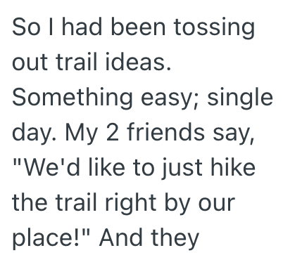 So I had been tossing out trail ideas. Something easy; single day. My 2 friends say, "We'd like to just hike the trail right by our place!" And they
