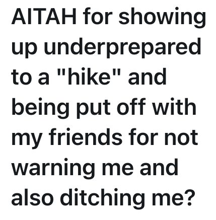 AITAH for showing up underprepared to a "hike" and being put off with my friends for not warning me and also ditching me?