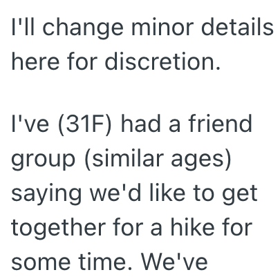 I'll change minor details here for discretion. I've (31F) had a friend group (similar ages) saying we'd like to get together for a hike for some time. We've