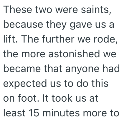 These two were saints, because they gave us a lift. The further we rode, the more astonished we became that anyone had expected us to do this on foot. It took us at least 15 minutes more to